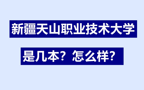 新疆天山職業(yè)技術(shù)大學(xué)是幾本,新疆天山職業(yè)技術(shù)大學(xué)怎么樣
