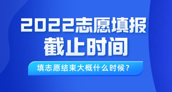 2022年西藏高考志愿填報截止時間,填志愿結束大概什么時候？