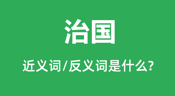 治國的近義詞和反義詞是什么,治國是什么意思