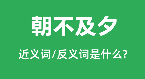 朝不及夕的近義詞和反義詞是什么,朝不及夕是什么意思