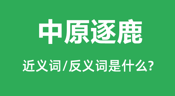 中原逐鹿的近義詞和反義詞是什么,中原逐鹿是什么意思