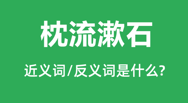 枕流漱石的近義詞和反義詞是什么,枕流漱石是什么意思