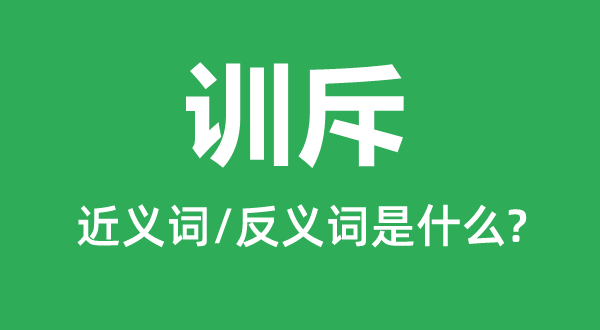 訓斥的近義詞和反義詞是什么,訓斥是什么意思