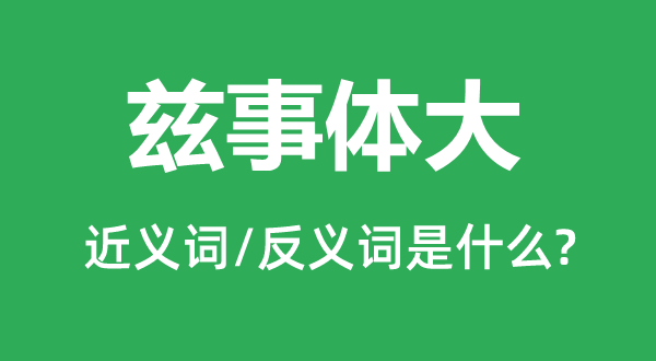 茲事體大的近義詞和反義詞是什么,茲事體大是什么意思