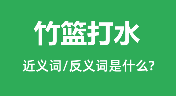 竹籃打水的近義詞和反義詞是什么,竹籃打水是什么意思