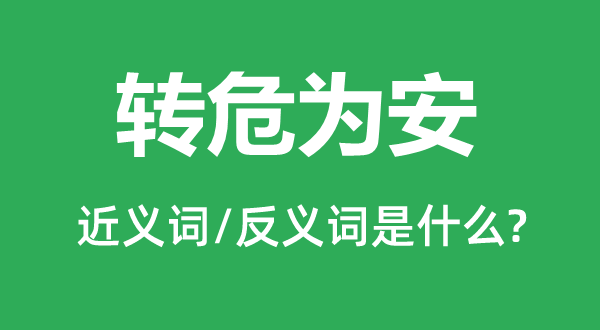轉危為安的近義詞和反義詞是什么,轉危為安是什么意思