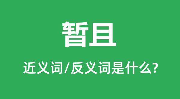 暫且的近義詞和反義詞是什么,暫且是什么意思