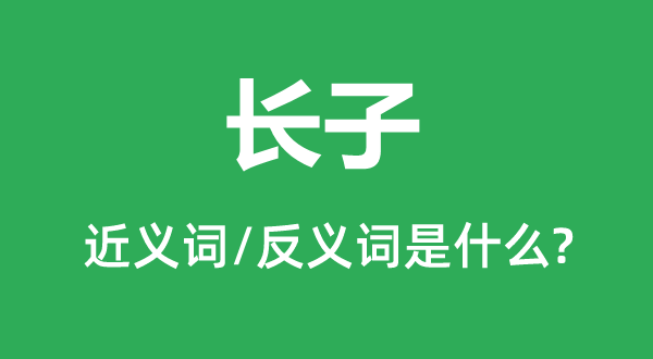長(zhǎng)子的近義詞和反義詞是什么,長(zhǎng)子是什么意思