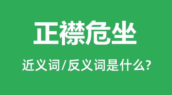 正襟危坐的近義詞和反義詞是什么,正襟危坐是什么意思