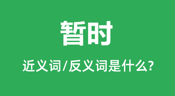 暫時的近義詞和反義詞是什么,暫時是什么意思