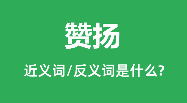 贊揚的近義詞和反義詞是什么,贊揚是什么意思