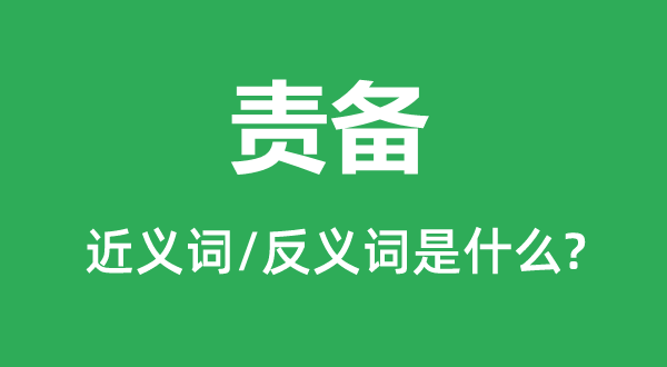 責備的近義詞和反義詞是什么,責備是什么意思