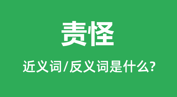 責怪的近義詞和反義詞是什么,責怪是什么意思
