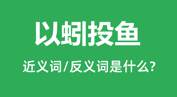 以蚓投魚的近義詞和反義詞是什么,以蚓投魚是什么意思