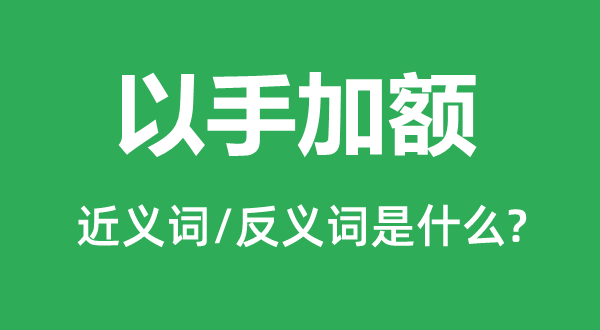 以手加額的近義詞和反義詞是什么,以手加額是什么意思
