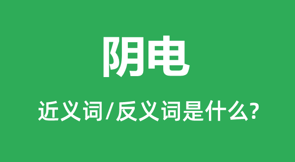 陰電的近義詞和反義詞是什么,陰電是什么意思