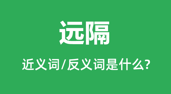 遠隔的近義詞和反義詞是什么,遠隔是什么意思