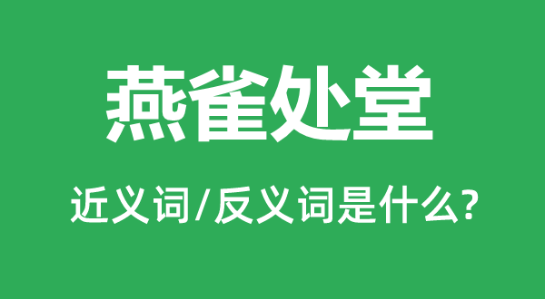 燕雀處堂的近義詞和反義詞是什么,燕雀處堂是什么意思
