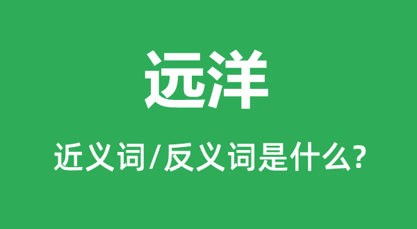 遠洋的近義詞和反義詞是什么,遠洋是什么意思