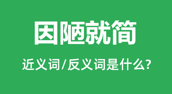 因陋就簡(jiǎn)的近義詞和反義詞是什么,因陋就簡(jiǎn)是什么意思