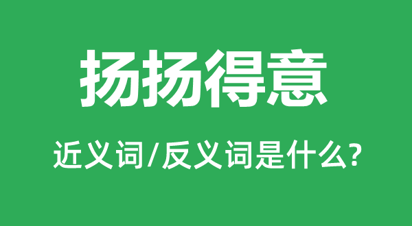 揚揚得意的近義詞和反義詞是什么,揚揚得意是什么意思