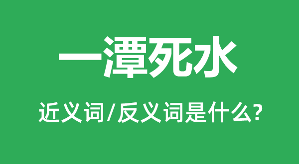 一潭死水的近義詞和反義詞是什么,一潭死水是什么意思