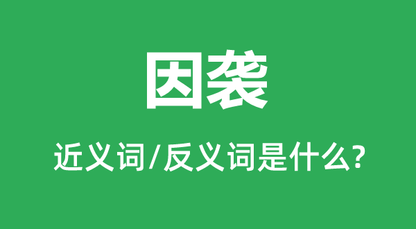 因襲的近義詞和反義詞是什么,因襲是什么意思