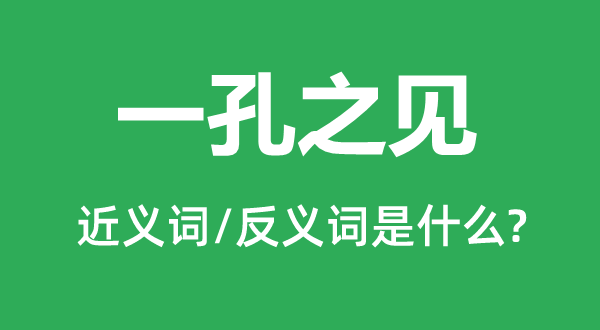 一孔之見(jiàn)的近義詞和反義詞是什么,一孔之見(jiàn)是什么意思