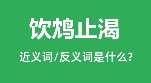 飲鴆止渴的近義詞和反義詞是什么,飲鴆止渴是什么意思