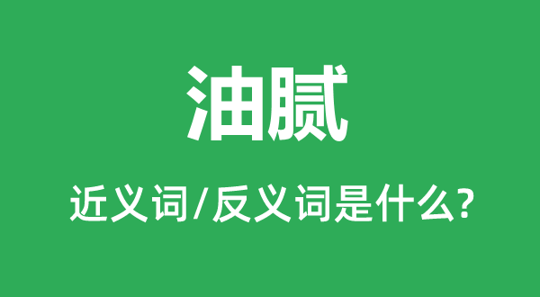 油膩的近義詞和反義詞是什么,油膩是什么意思