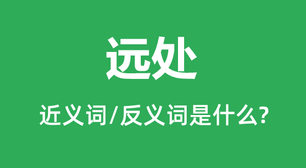 遠(yuǎn)處的近義詞和反義詞是什么,遠(yuǎn)處是什么意思