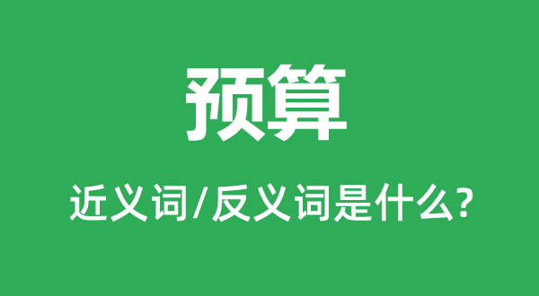 預算的近義詞和反義詞是什么,預算是什么意思