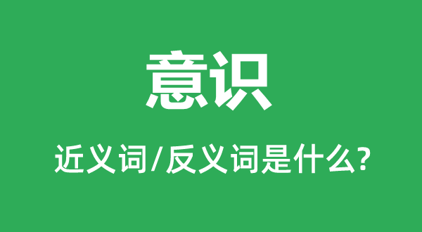 意識的近義詞和反義詞是什么,意識是什么意思