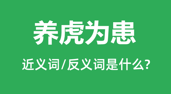 養虎為患的近義詞和反義詞是什么,養虎為患是什么意思