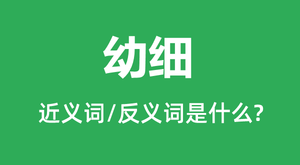 幼細的近義詞和反義詞是什么,幼細是什么意思
