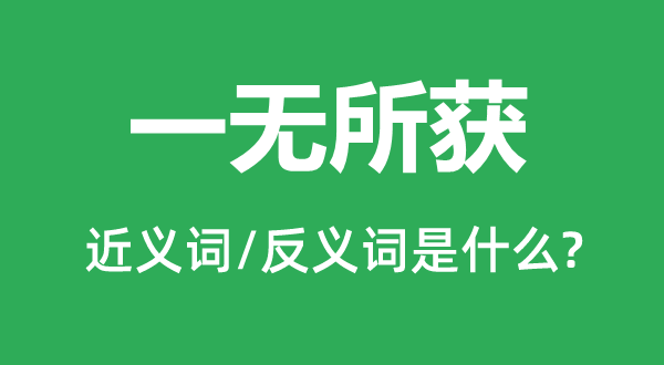 一無所獲的近義詞和反義詞是什么,一無所獲是什么意思