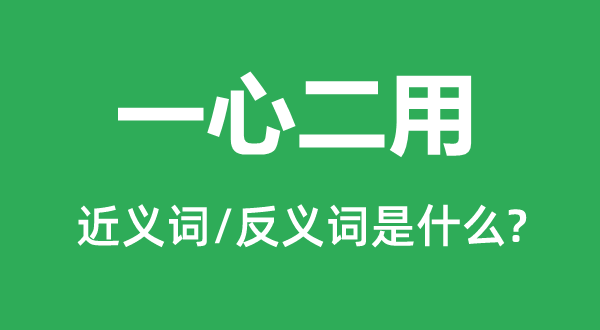 一心二用的近義詞和反義詞是什么,一心二用是什么意思