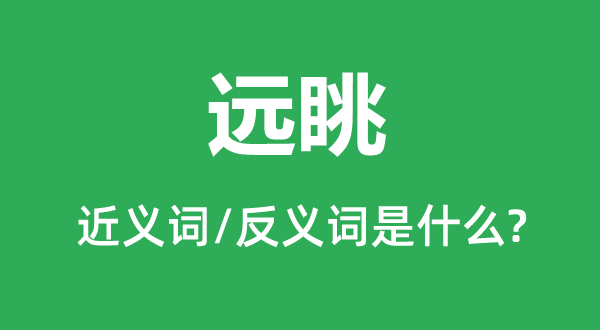 遠眺的近義詞和反義詞是什么,遠眺是什么意思
