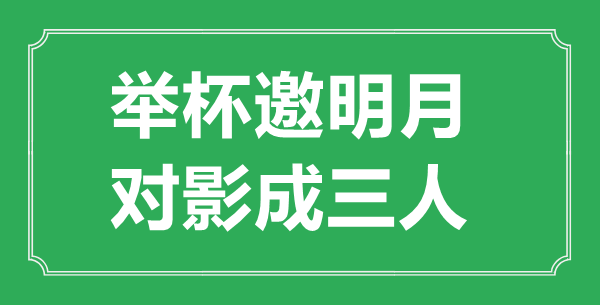 “舉杯邀明月，對影成三人”的意思出處及全詩賞析
