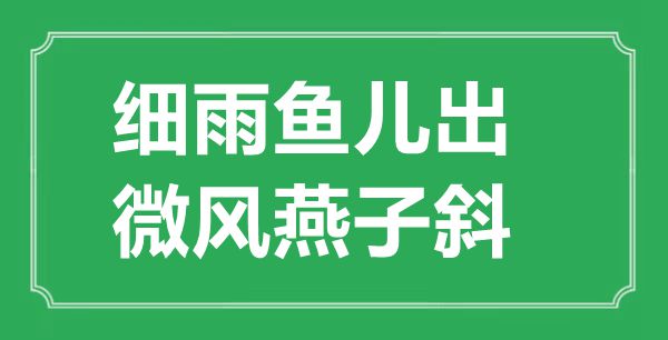 “細(xì)雨魚兒出，微風(fēng)燕子斜”的意思出處及全詩賞析