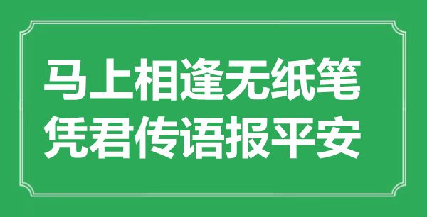 “馬上相逢無(wú)紙筆，憑君傳語(yǔ)報(bào)平安”是什么意思,出處是哪里