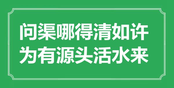 “問渠哪得清如許，為有源頭活水來”是什么意思,出處是哪里