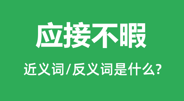 應(yīng)接不暇的近義詞和反義詞是什么,應(yīng)接不暇是什么意思