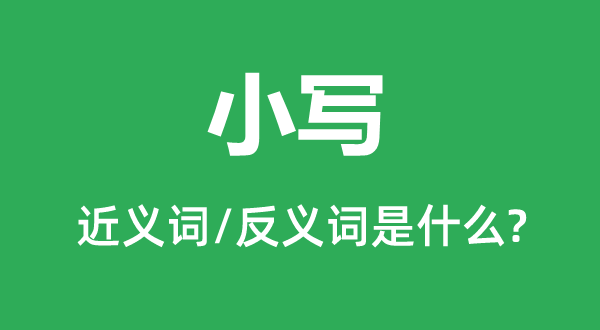小寫(xiě)的近義詞和反義詞是什么,小寫(xiě)是什么意思