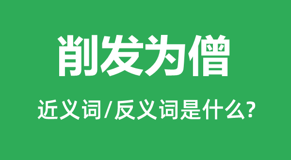 削發為僧的近義詞和反義詞是什么,削發為僧是什么意思