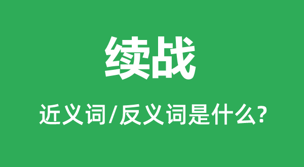 續戰的近義詞和反義詞是什么,續戰是什么意思