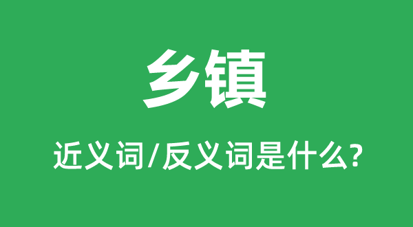 鄉鎮的近義詞和反義詞是什么,鄉鎮是什么意思