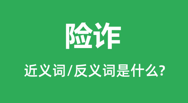 險詐的近義詞和反義詞是什么,險詐是什么意思