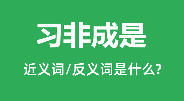 習非成是的近義詞和反義詞是什么,習非成是是什么意思