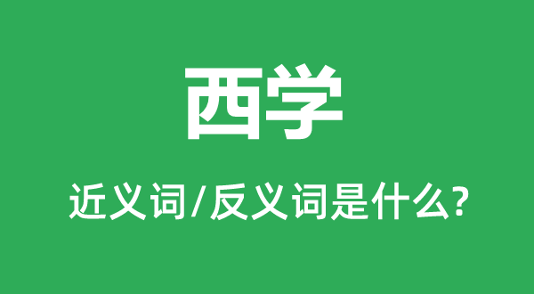 西學的近義詞和反義詞是什么,西學是什么意思